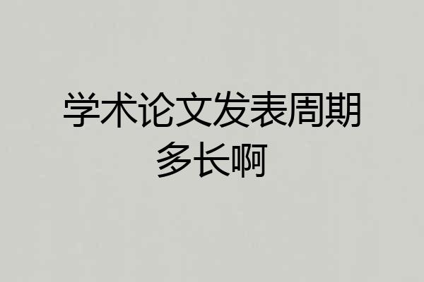 学术论文发表周期多长啊