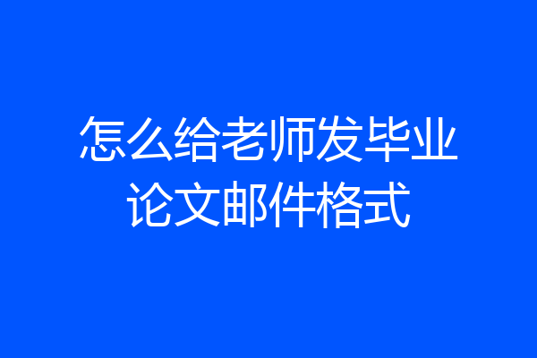怎么给老师发毕业论文邮件格式