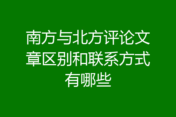 南方与北方评论文章区别和联系方式有哪些