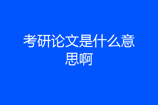 考研论文是什么意思啊