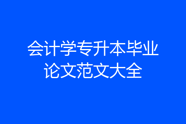 会计学专升本毕业论文范文大全