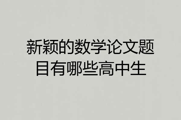 新颖的数学论文题目有哪些高中生