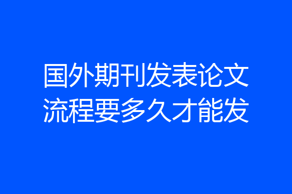 国外期刊发表论文流程要多久才能发