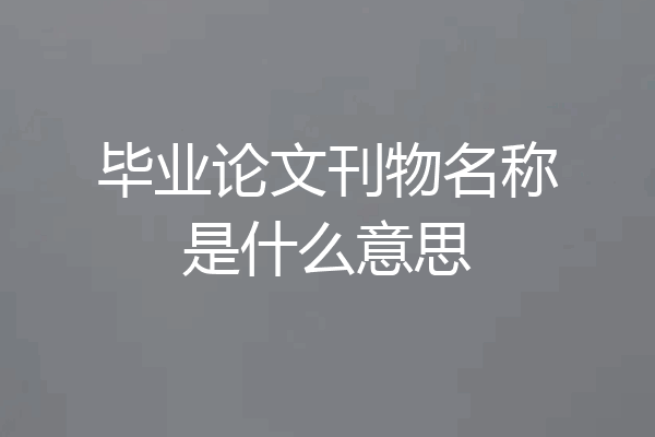 毕业论文刊物名称是什么意思