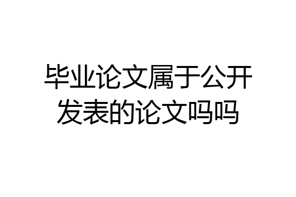 毕业论文属于公开发表的论文吗吗