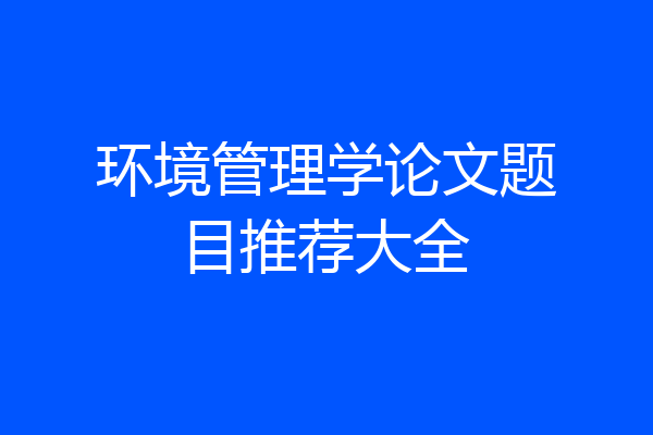 环境管理学论文题目推荐大全