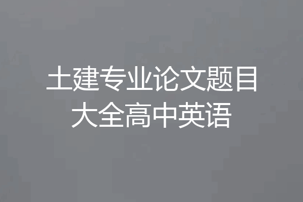 土建专业论文题目大全高中英语