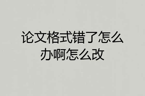 论文格式错了怎么办啊怎么改