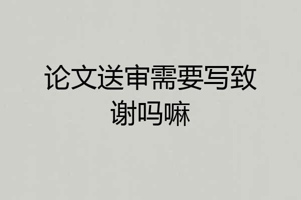 论文送审需要写致谢吗嘛