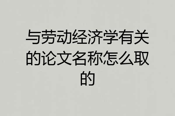 与劳动经济学有关的论文名称怎么取的