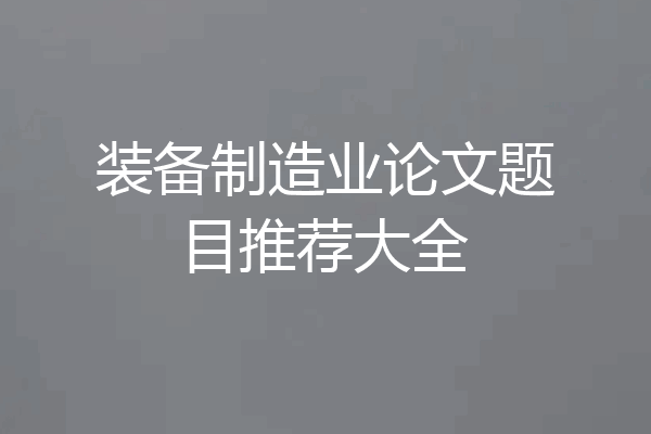 装备制造业论文题目推荐大全