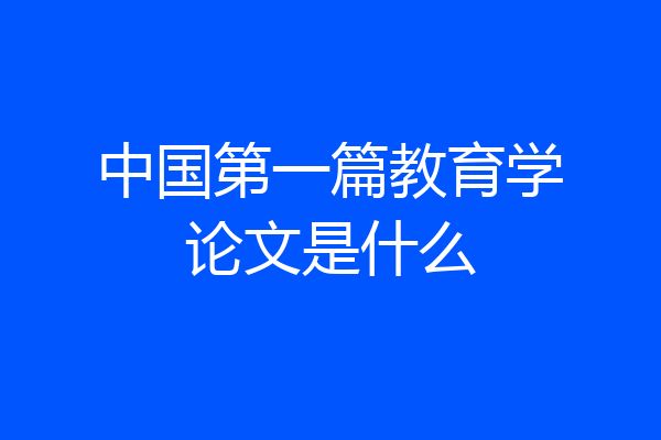 中国第一篇教育学论文是什么