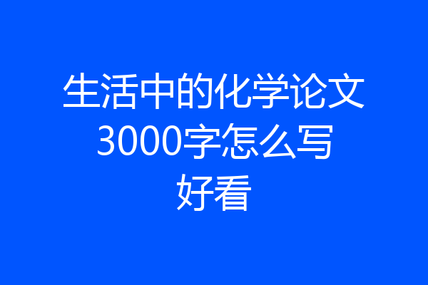 生活中的化学论文3000字怎么写好看