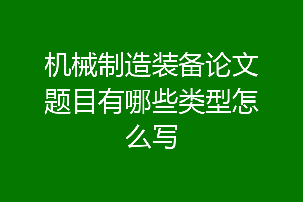 机械制造装备论文题目有哪些类型怎么写