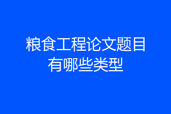 粮食工程论文题目有哪些类型