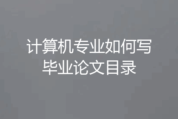 计算机专业如何写毕业论文目录