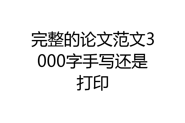 完整的论文范文3000字手写还是打印