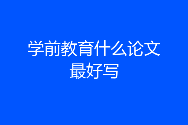 学前教育什么论文最好写
