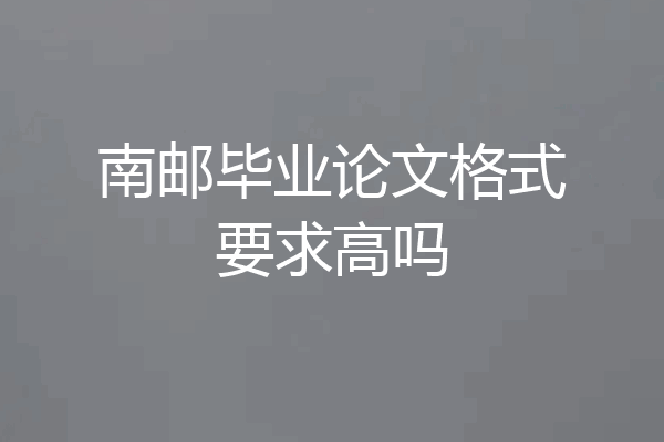 南邮毕业论文格式要求高吗