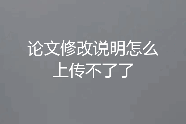 论文修改说明怎么上传不了了