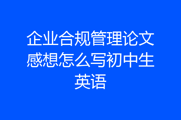 企业合规管理论文感想怎么写初中生英语