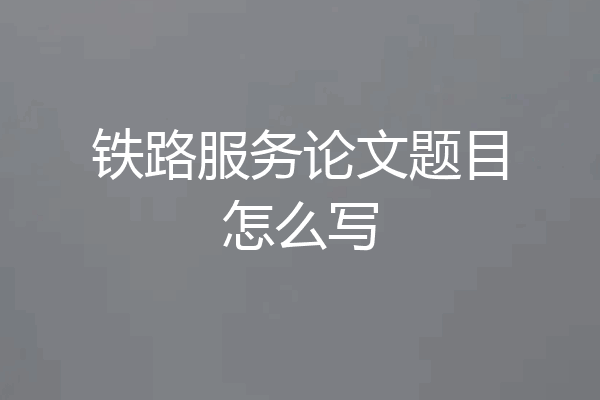 铁路服务论文题目怎么写