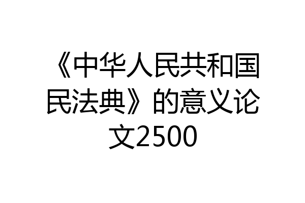 《中华人民共和国民法典》的意义论文2500