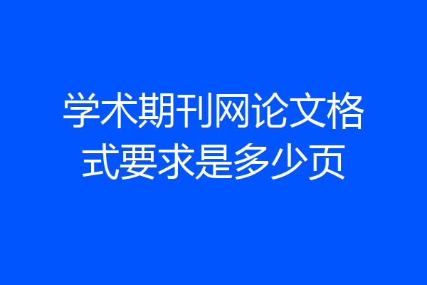 学术期刊网论文格式要求是多少页