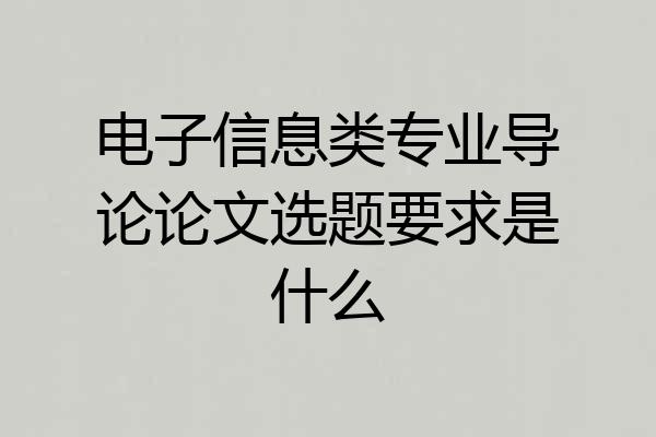电子信息类专业导论论文选题要求是什么