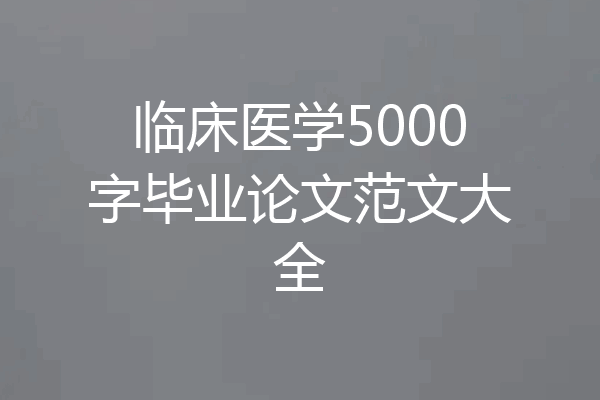 临床医学5000字毕业论文范文大全