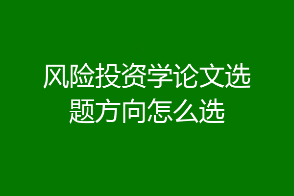 风险投资学论文选题方向怎么选