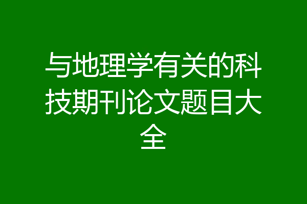 与地理学有关的科技期刊论文题目大全