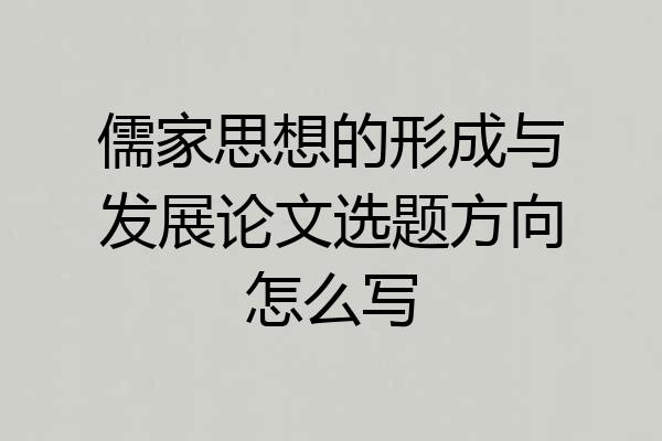 儒家思想的形成与发展论文选题方向怎么写