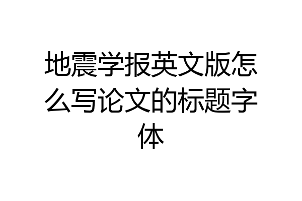 地震学报英文版怎么写论文的标题字体
