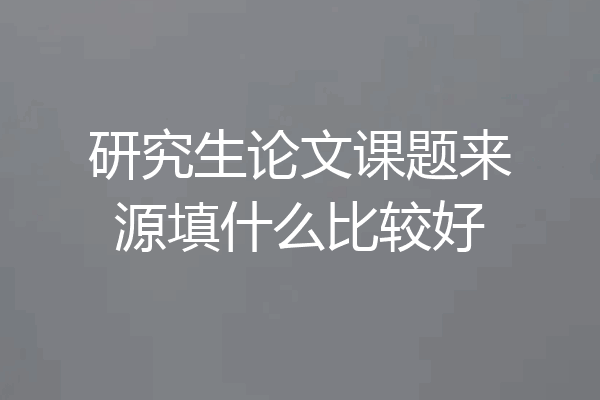 研究生论文课题来源填什么比较好