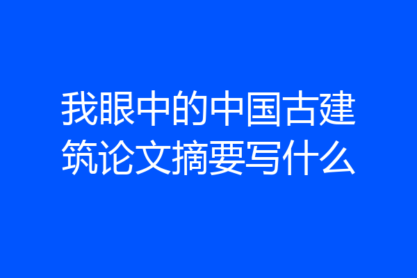 我眼中的中国古建筑论文摘要写什么