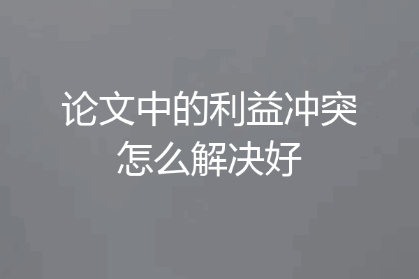 论文中的利益冲突怎么解决好