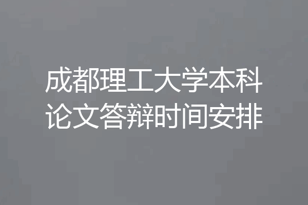 成都理工大学本科论文答辩时间安排