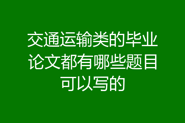 交通运输类的毕业论文都有哪些题目可以写的