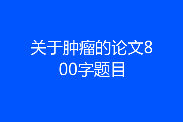 关于肿瘤的论文800字题目