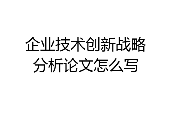 企业技术创新战略分析论文怎么写