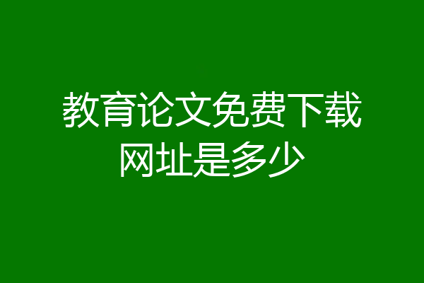 教育论文免费下载网址是多少