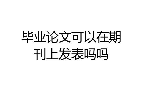 毕业论文可以在期刊上发表吗吗
