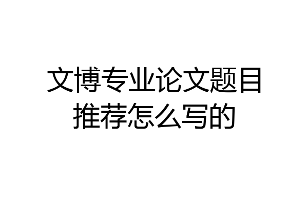 文博专业论文题目推荐怎么写的