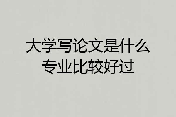 大学写论文是什么专业比较好过