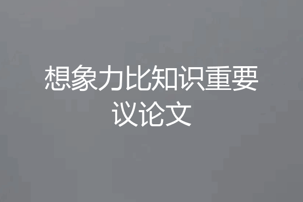 想象力比知识重要议论文