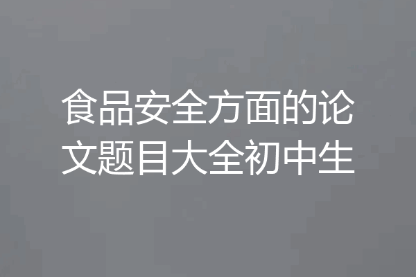 食品安全方面的论文题目大全初中生