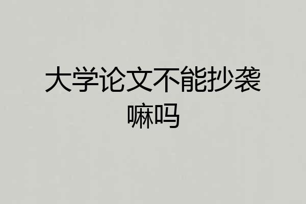 大学论文不能抄袭嘛吗
