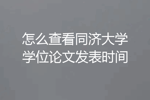 怎么查看同济大学学位论文发表时间