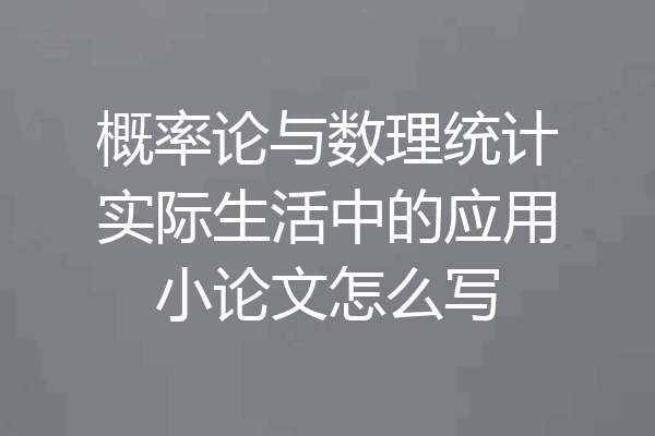 概率论与数理统计实际生活中的应用小论文怎么写